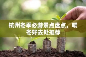 杭州冬季必游景点盘点，暖冬好去处推荐