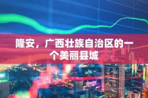 隆安，广西壮族自治区的一个美丽县城