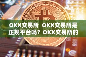 OKX交易所 OKX交易所是正规平台吗？OKX交易所的相关信息详解