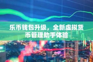 乐币钱包升级，全新虚拟货币管理助手体验