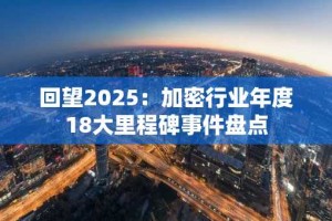 回望2025：加密行业年度18大里程碑事件盘点