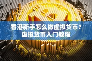 香港新手怎么做虚拟货币？虚拟货币入门教程