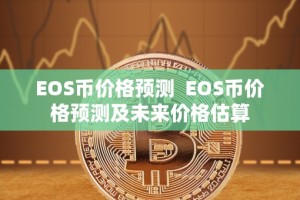EOS币价格预测 EOS币价格预测及未来价格估算