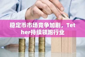 稳定币市场竞争加剧，Tether持续领跑行业