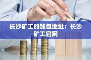 长沙矿工的钱包地址：长沙矿工官网