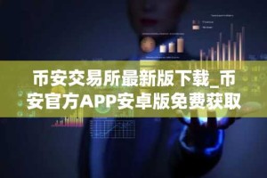 币安交易所最新版下载_币安官方APP安卓版免费获取