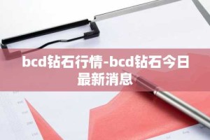 bcd钻石行情-bcd钻石今日最新消息
