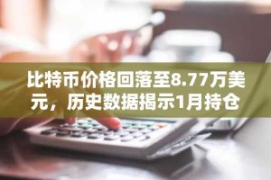比特币价格回落至8.77万美元，历史数据揭示1月持仓策略