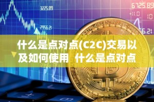什么是点对点(C2C)交易以及如何使用 什么是点对点(C2C)交易以及如何使用及什么是点对点交易?