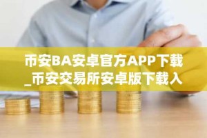 币安BA安卓官方APP下载_币安交易所安卓版下载入口