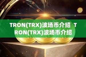 TRON(TRX)波场币介绍 TRON(TRX)波场币介绍