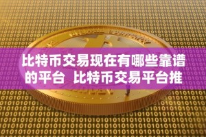 比特币交易现在有哪些靠谱的平台 比特币交易平台推荐：哪些平台靠谱？