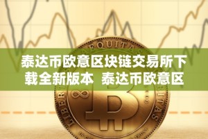 泰达币欧意区块链交易所下载全新版本 泰达币欧意区块链交易所全新版本下载及泰达币区块链交易查询
