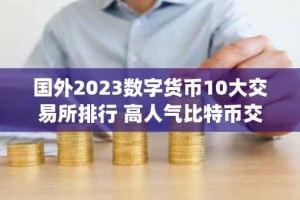 国外2023数字货币10大交易所排行 高人气比特币交易平台app排行2023