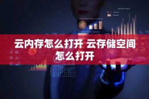 云内存怎么打开 云存储空间怎么打开