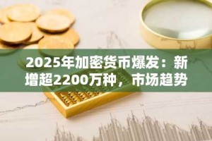 2025年加密货币爆发：新增超2200万种，市场趋势引关注