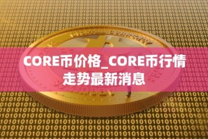 CORE币价格_CORE币行情走势最新消息