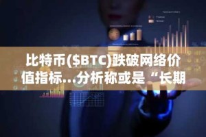 比特币($BTC)跌破网络价值指标…分析称或是“长期上涨起点”信号