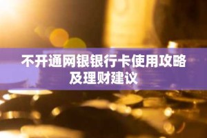 不开通网银银行卡使用攻略及理财建议