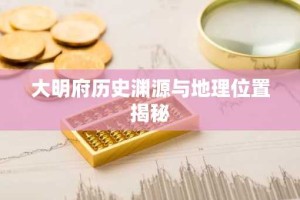 大明府历史渊源与地理位置揭秘