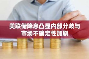 美联储降息凸显内部分歧与市场不确定性加剧