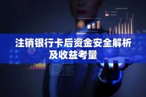 注销银行卡后资金安全解析及收益考量