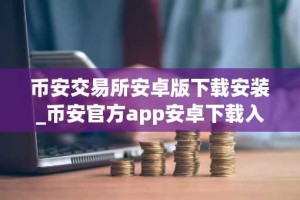 币安交易所安卓版下载安装_币安官方app安卓下载入口