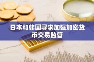 日本和韩国寻求加强加密货币交易监管