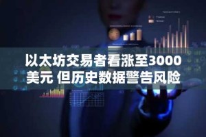 以太坊交易者看涨至3000美元 但历史数据警告风险-行情分析