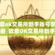 欧意ok交易所新手账号怎么注册 欧意OK交易所新手账号注册及欧意OKEx怎么交易