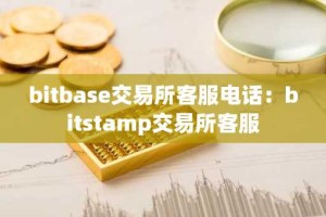 bitbase交易所客服电话：bitstamp交易所客服