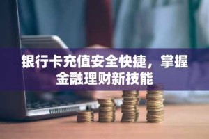 银行卡充值安全快捷，掌握金融理财新技能