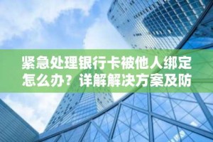 紧急处理银行卡被他人绑定怎么办？详解解决方案及防范措施