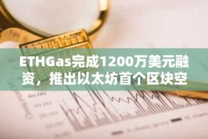 ETHGas完成1200万美元融资，推出以太坊首个区块空间期货市场