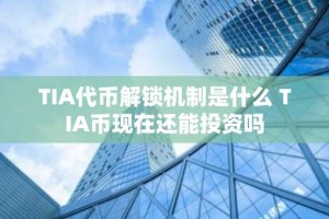 TIA代币解锁机制是什么 TIA币现在还能投资吗