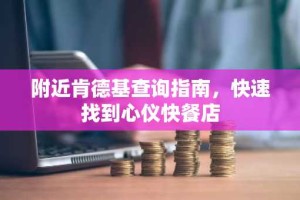 附近肯德基查询指南，快速找到心仪快餐店