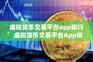 虚拟货币交易平台app排行 虚拟货币交易平台App排行：哪家更适合您的投资需求？