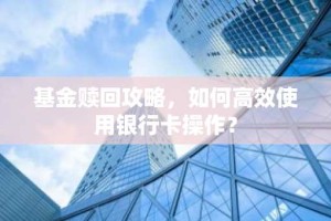 基金赎回攻略，如何高效使用银行卡操作？