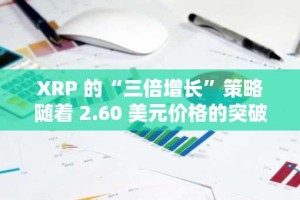 XRP 的“三倍增长”策略随着 2.60 美元价格的突破而升温，成为扩张阶段的门户。