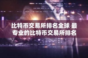 比特币交易所排名全球 最专业的比特币交易所排名