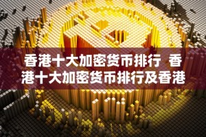 香港十大加密货币排行 香港十大加密货币排行及香港十大加密货币排行榜
