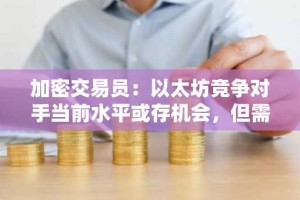 加密交易员：以太坊竞争对手当前水平或存机会，但需警惕比特币影响