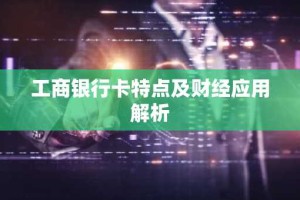 工商银行卡特点及财经应用解析