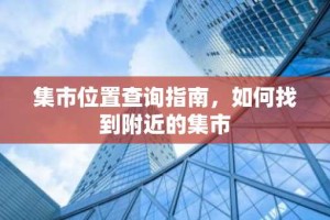 集市位置查询指南，如何找到附近的集市