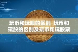 玩币和玩股的区别 玩币和玩股的区别及玩币和玩股票的对比分析