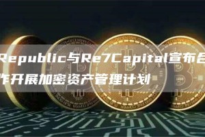 Republic与Re7Capital宣布合作开展加密资产管理计划