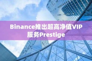 Binance推出超高净值VIP服务Prestige