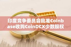印度竞争委员会批准Coinbase收购CoinDCX少数股权