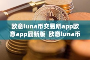 欧意luna币交易所app欧意app最新版 欧意luna币交易所app欧意app最新版及欧意交易平台详细介绍