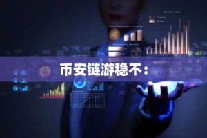 币安链游稳不：